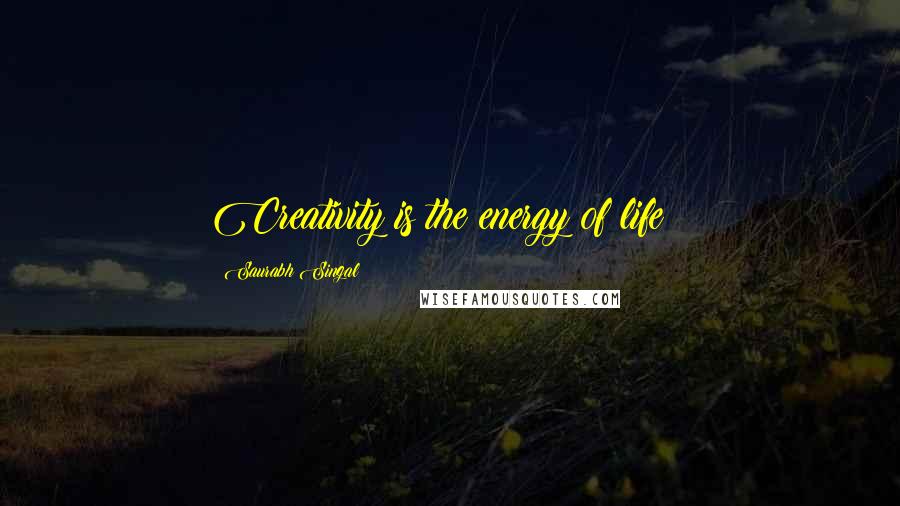 Saurabh Singal Quotes: Creativity is the energy of life !