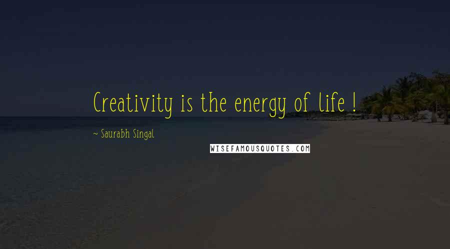 Saurabh Singal Quotes: Creativity is the energy of life !