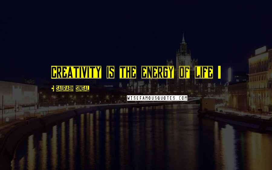 Saurabh Singal Quotes: Creativity is the energy of life !