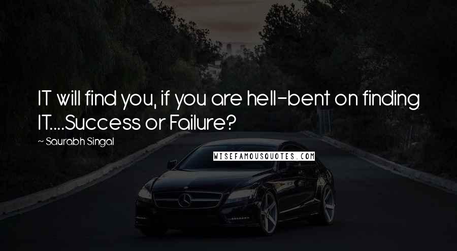 Saurabh Singal Quotes: IT will find you, if you are hell-bent on finding IT....Success or Failure?