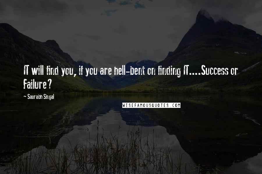 Saurabh Singal Quotes: IT will find you, if you are hell-bent on finding IT....Success or Failure?