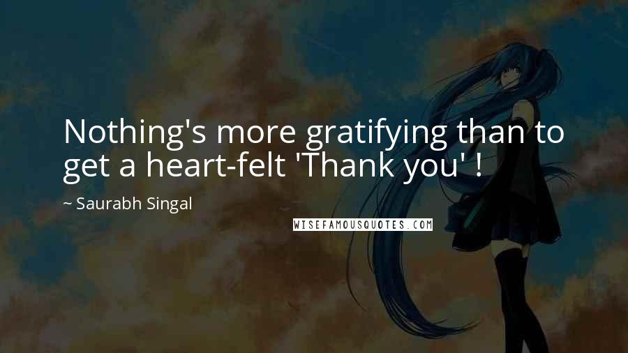 Saurabh Singal Quotes: Nothing's more gratifying than to get a heart-felt 'Thank you' !