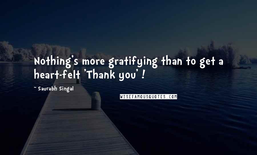 Saurabh Singal Quotes: Nothing's more gratifying than to get a heart-felt 'Thank you' !