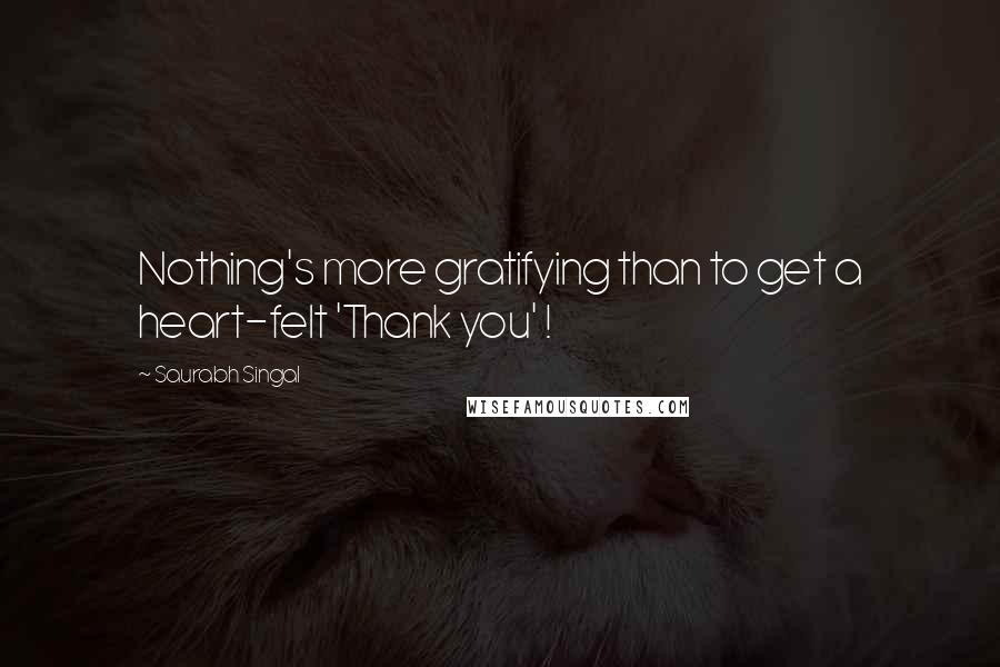 Saurabh Singal Quotes: Nothing's more gratifying than to get a heart-felt 'Thank you' !