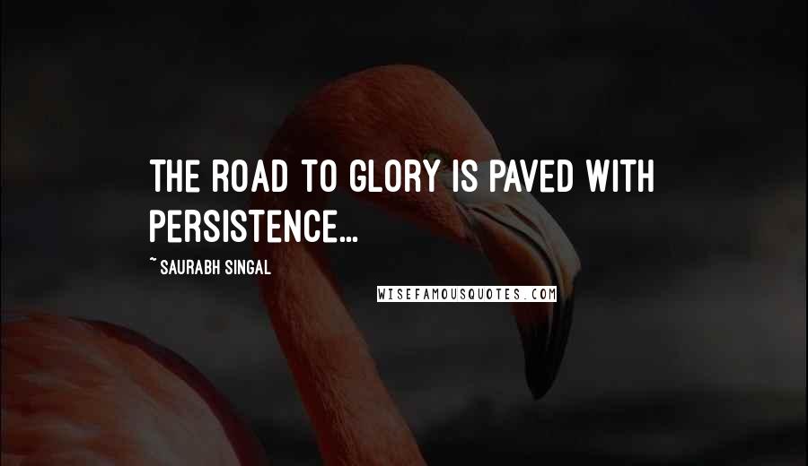 Saurabh Singal Quotes: The road to glory is paved with persistence...