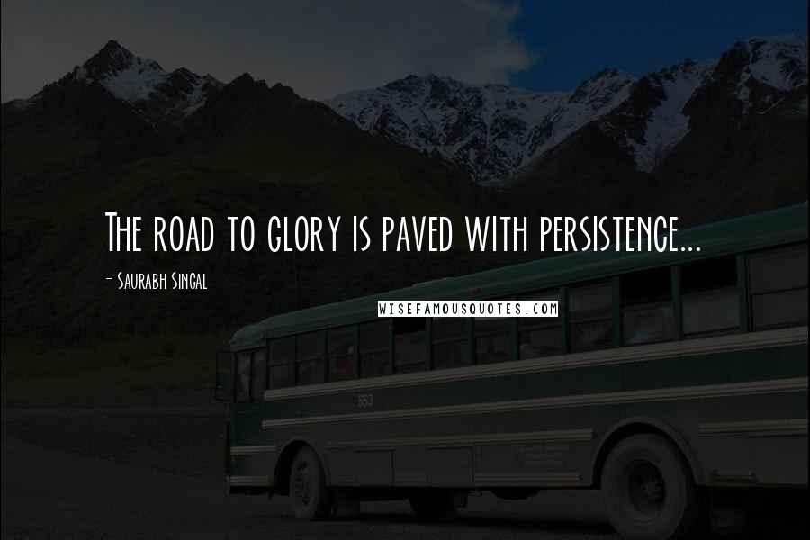 Saurabh Singal Quotes: The road to glory is paved with persistence...