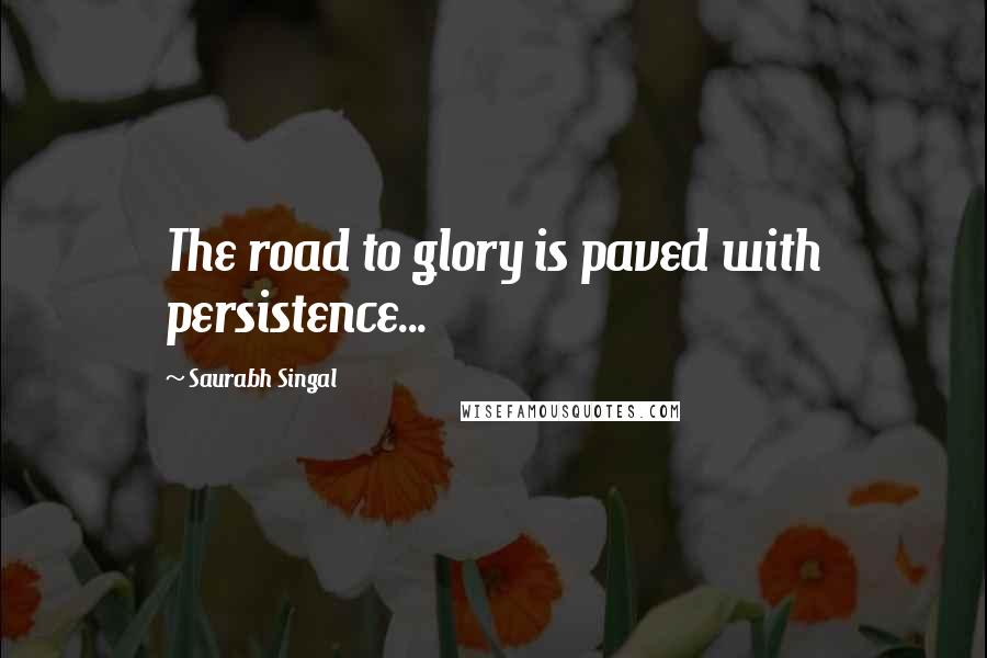 Saurabh Singal Quotes: The road to glory is paved with persistence...