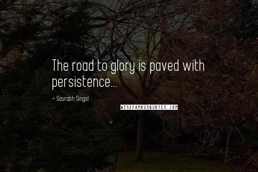 Saurabh Singal Quotes: The road to glory is paved with persistence...