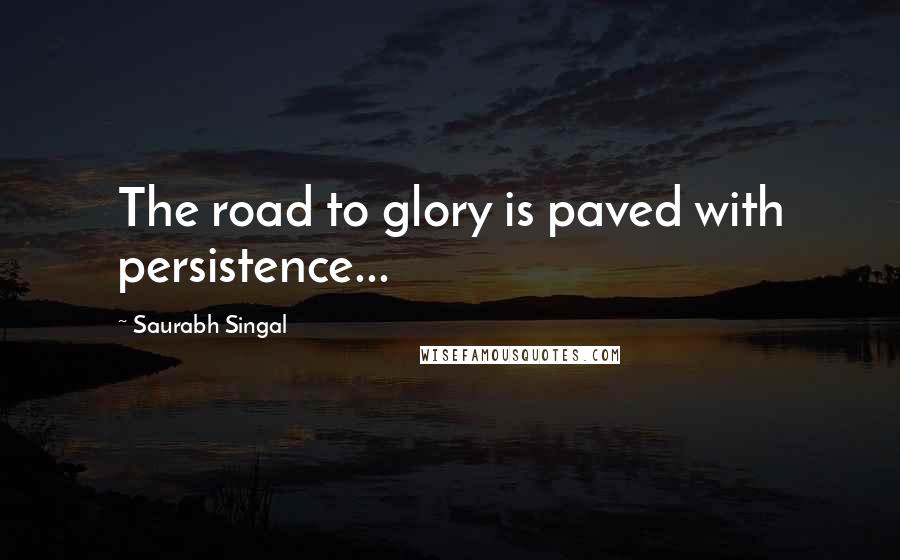 Saurabh Singal Quotes: The road to glory is paved with persistence...