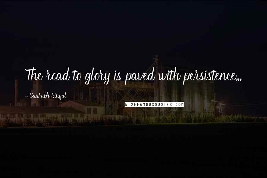 Saurabh Singal Quotes: The road to glory is paved with persistence...