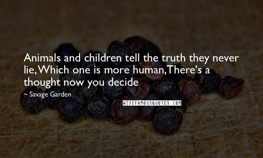 Savage Garden Quotes: Animals and children tell the truth they never lie, Which one is more human,There's a thought now you decide