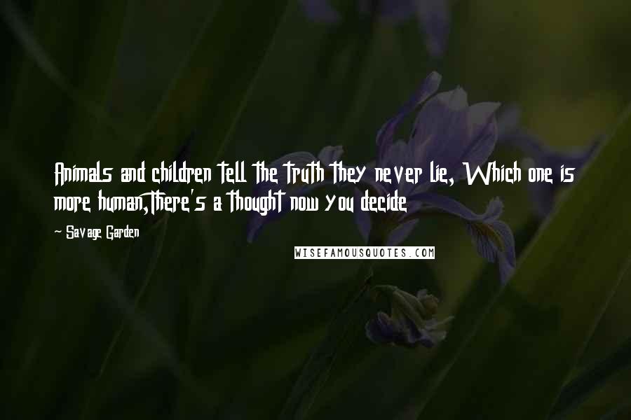 Savage Garden Quotes: Animals and children tell the truth they never lie, Which one is more human,There's a thought now you decide