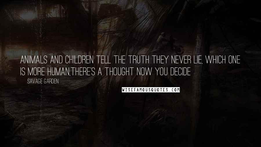 Savage Garden Quotes: Animals and children tell the truth they never lie, Which one is more human,There's a thought now you decide