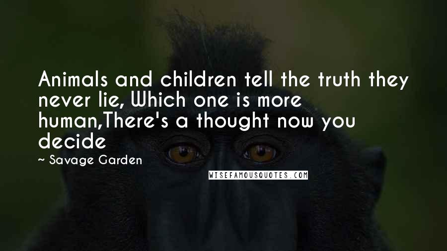 Savage Garden Quotes: Animals and children tell the truth they never lie, Which one is more human,There's a thought now you decide