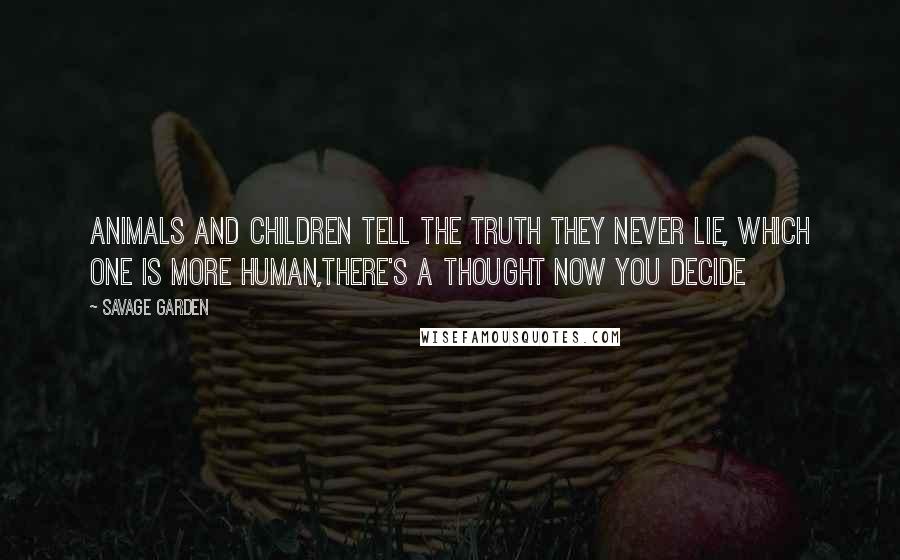 Savage Garden Quotes: Animals and children tell the truth they never lie, Which one is more human,There's a thought now you decide