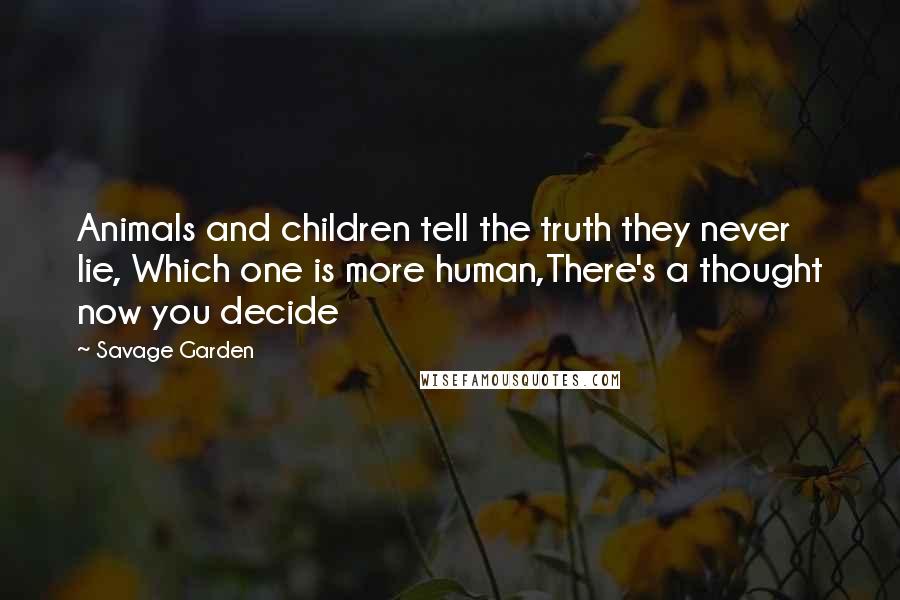 Savage Garden Quotes: Animals and children tell the truth they never lie, Which one is more human,There's a thought now you decide