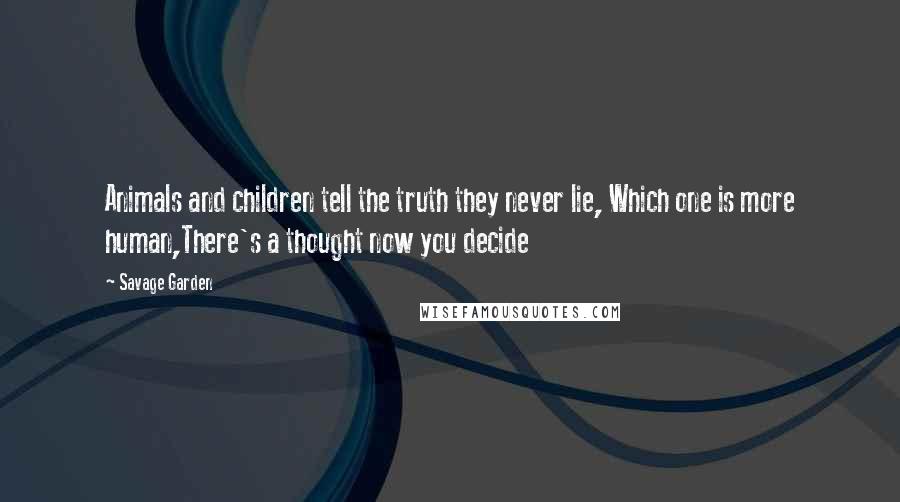 Savage Garden Quotes: Animals and children tell the truth they never lie, Which one is more human,There's a thought now you decide