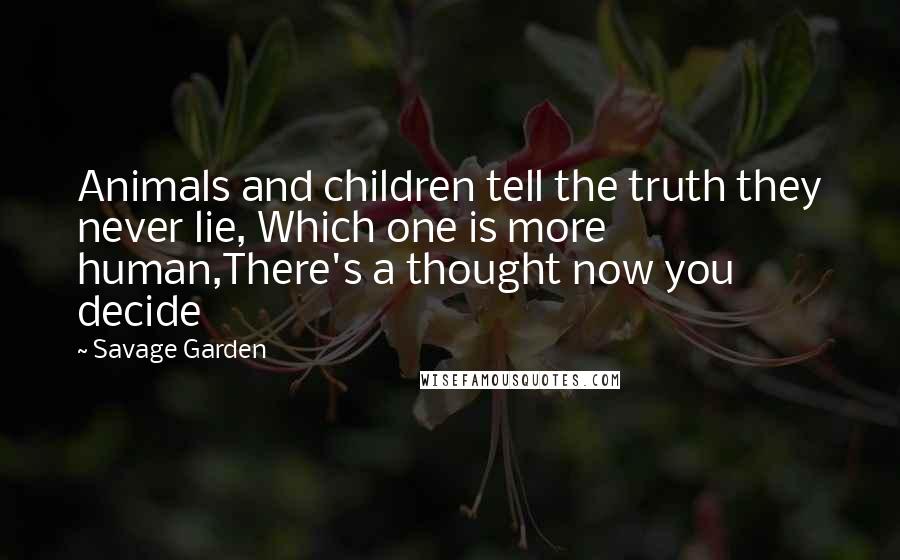 Savage Garden Quotes: Animals and children tell the truth they never lie, Which one is more human,There's a thought now you decide