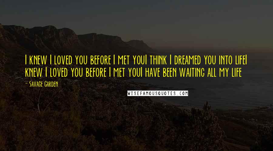 Savage Garden Quotes: I knew I loved you before I met youI think I dreamed you into lifeI knew I loved you before I met youI have been waiting all my life