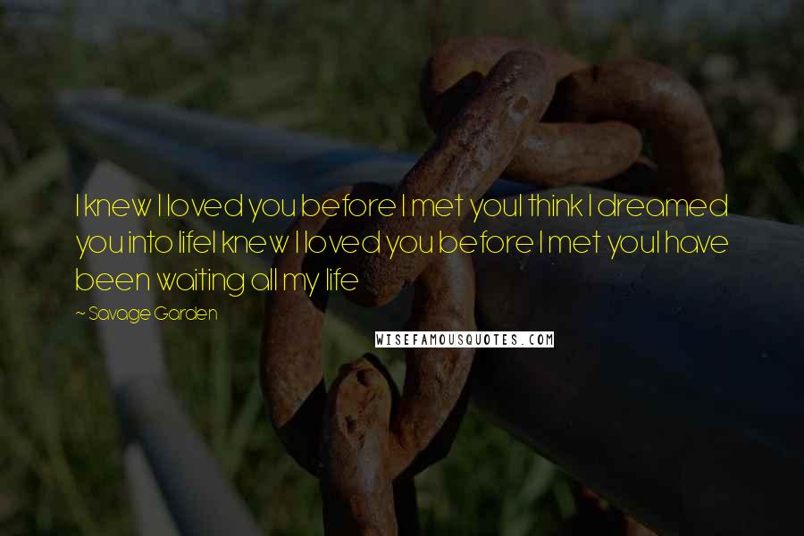 Savage Garden Quotes: I knew I loved you before I met youI think I dreamed you into lifeI knew I loved you before I met youI have been waiting all my life