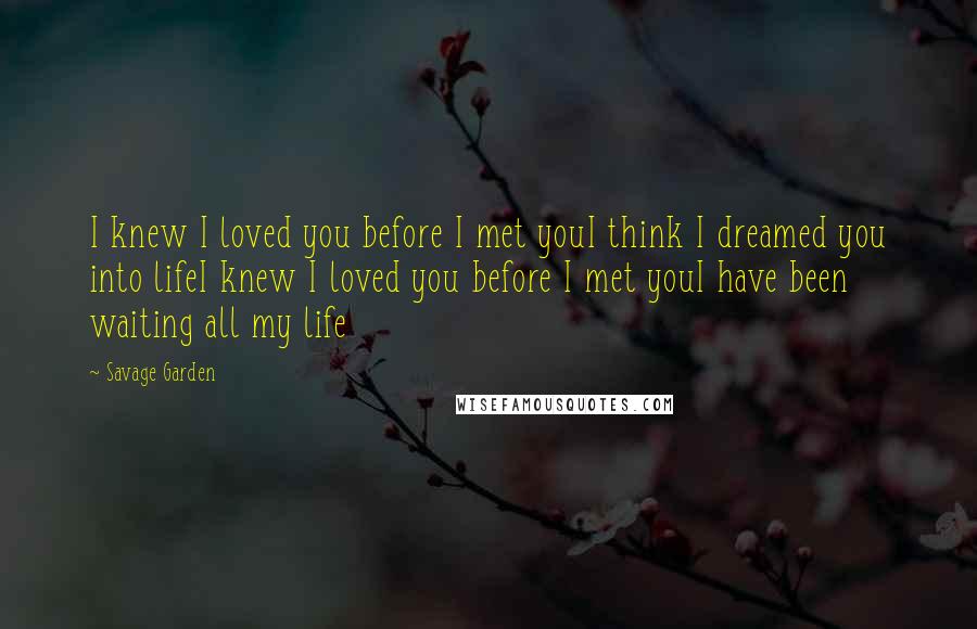 Savage Garden Quotes: I knew I loved you before I met youI think I dreamed you into lifeI knew I loved you before I met youI have been waiting all my life