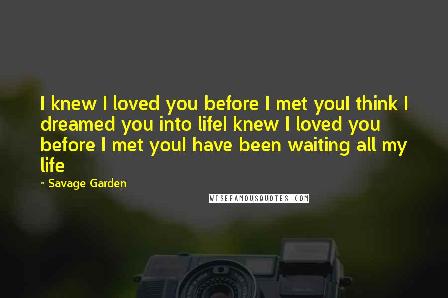 Savage Garden Quotes: I knew I loved you before I met youI think I dreamed you into lifeI knew I loved you before I met youI have been waiting all my life