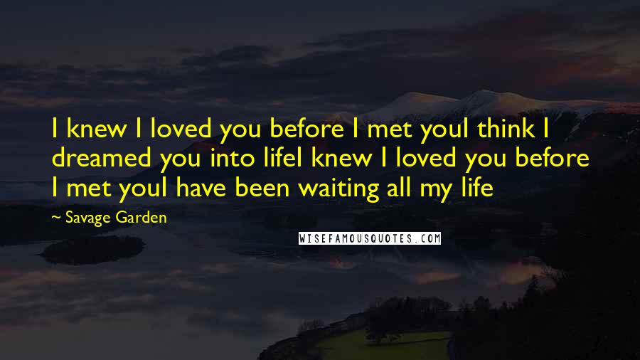 Savage Garden Quotes: I knew I loved you before I met youI think I dreamed you into lifeI knew I loved you before I met youI have been waiting all my life