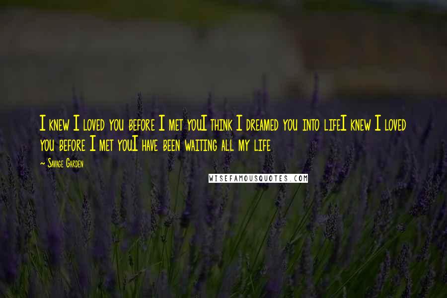 Savage Garden Quotes: I knew I loved you before I met youI think I dreamed you into lifeI knew I loved you before I met youI have been waiting all my life