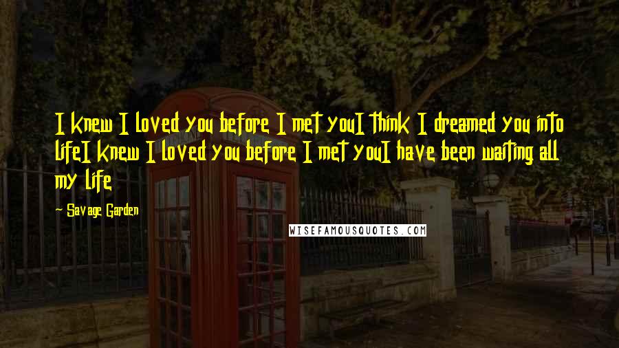 Savage Garden Quotes: I knew I loved you before I met youI think I dreamed you into lifeI knew I loved you before I met youI have been waiting all my life