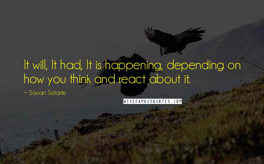 Savan Solanki Quotes: It will, It had, It is happening, depending on how you think and react about it.