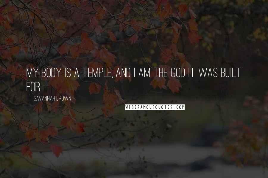 Savannah Brown Quotes: my body is a temple, and I am the god it was built for