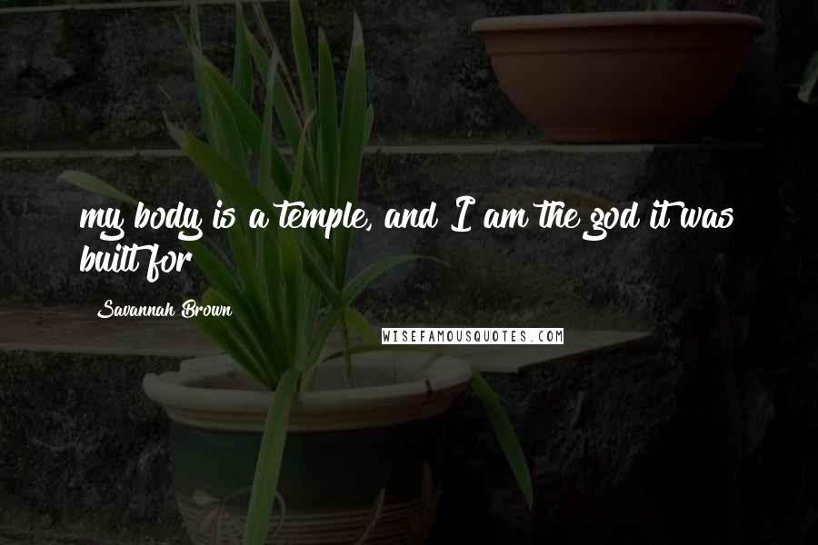 Savannah Brown Quotes: my body is a temple, and I am the god it was built for