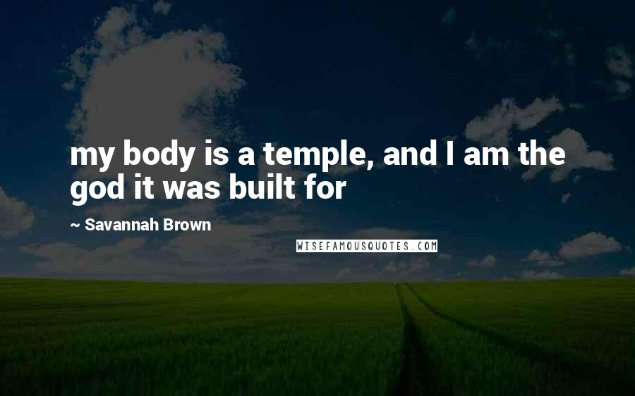 Savannah Brown Quotes: my body is a temple, and I am the god it was built for