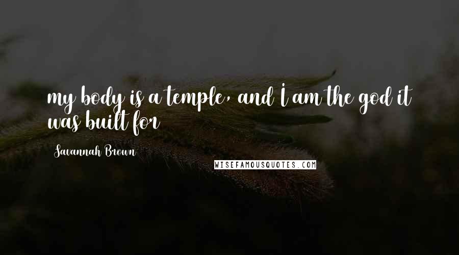 Savannah Brown Quotes: my body is a temple, and I am the god it was built for