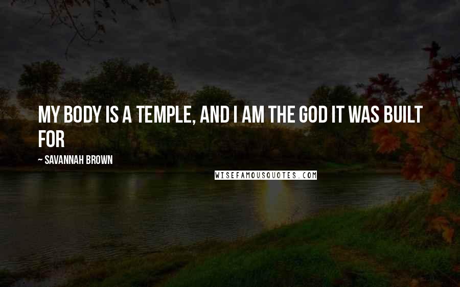 Savannah Brown Quotes: my body is a temple, and I am the god it was built for
