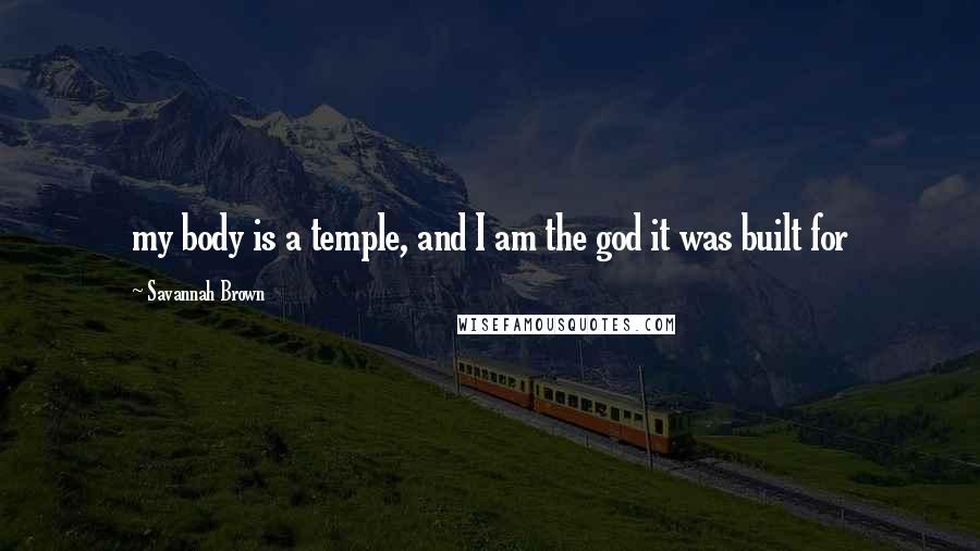 Savannah Brown Quotes: my body is a temple, and I am the god it was built for