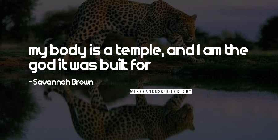 Savannah Brown Quotes: my body is a temple, and I am the god it was built for