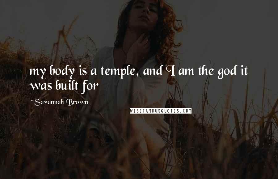Savannah Brown Quotes: my body is a temple, and I am the god it was built for