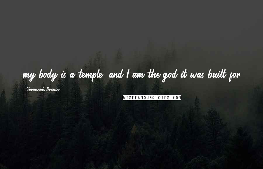 Savannah Brown Quotes: my body is a temple, and I am the god it was built for