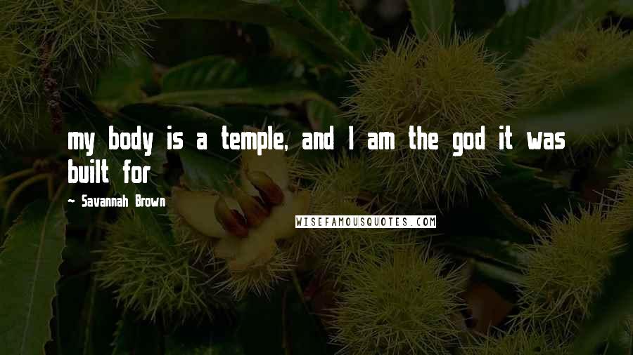 Savannah Brown Quotes: my body is a temple, and I am the god it was built for