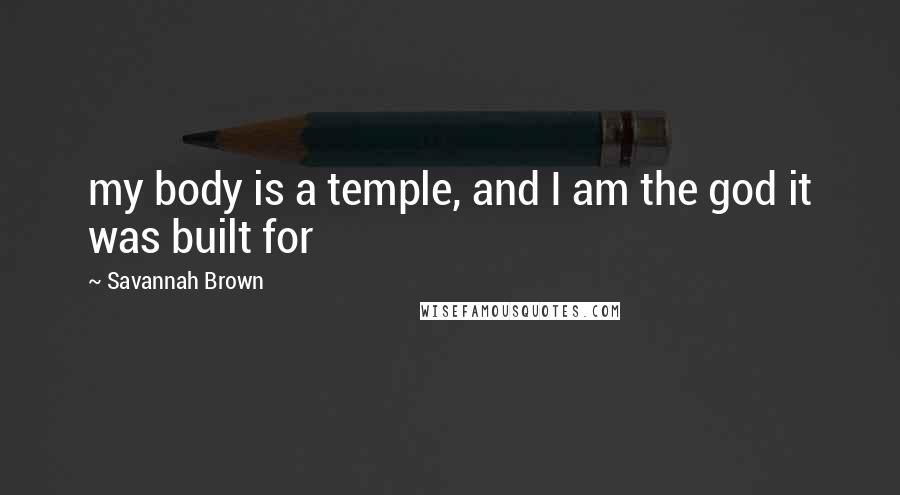 Savannah Brown Quotes: my body is a temple, and I am the god it was built for