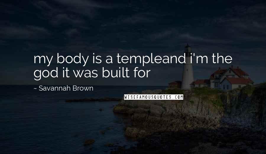 Savannah Brown Quotes: my body is a templeand i'm the god it was built for