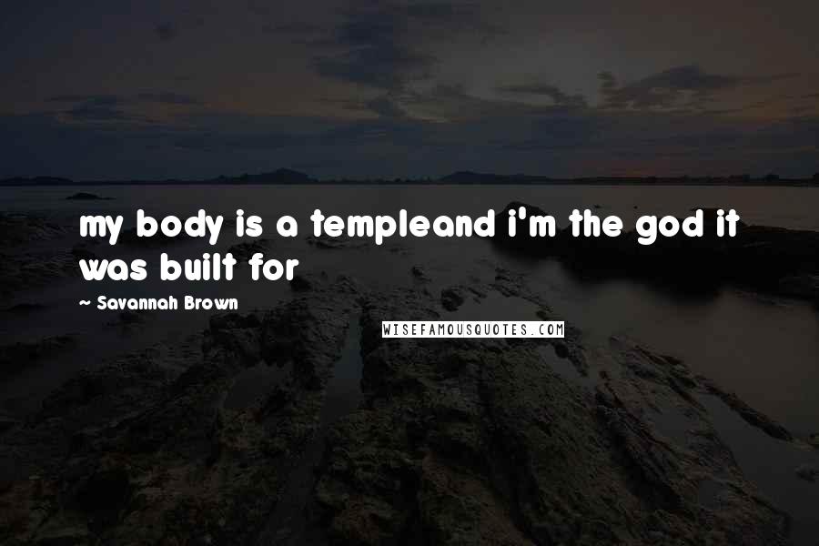 Savannah Brown Quotes: my body is a templeand i'm the god it was built for