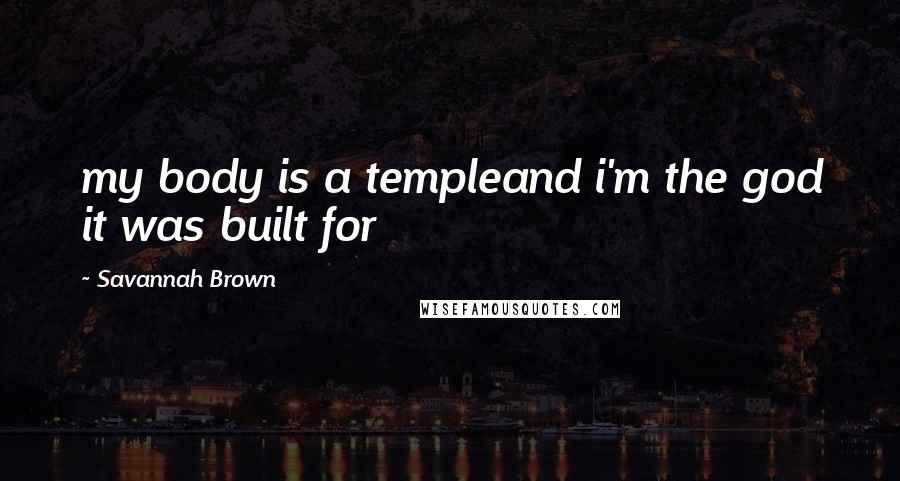 Savannah Brown Quotes: my body is a templeand i'm the god it was built for