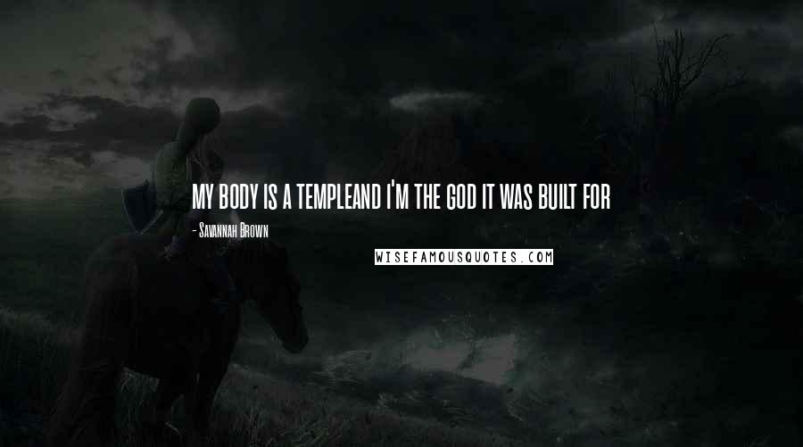 Savannah Brown Quotes: my body is a templeand i'm the god it was built for