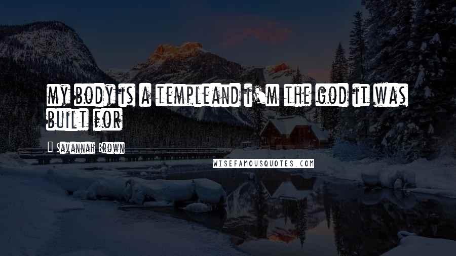 Savannah Brown Quotes: my body is a templeand i'm the god it was built for