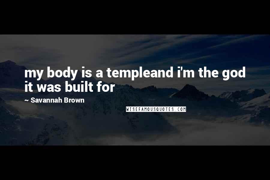 Savannah Brown Quotes: my body is a templeand i'm the god it was built for