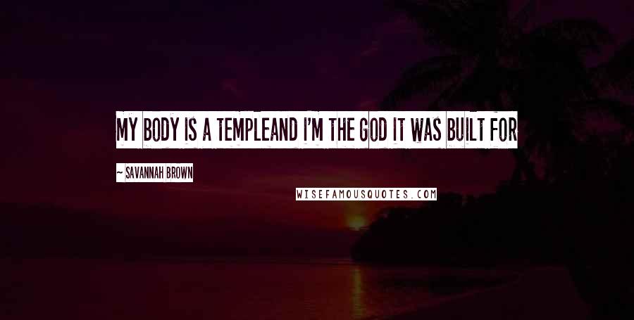 Savannah Brown Quotes: my body is a templeand i'm the god it was built for