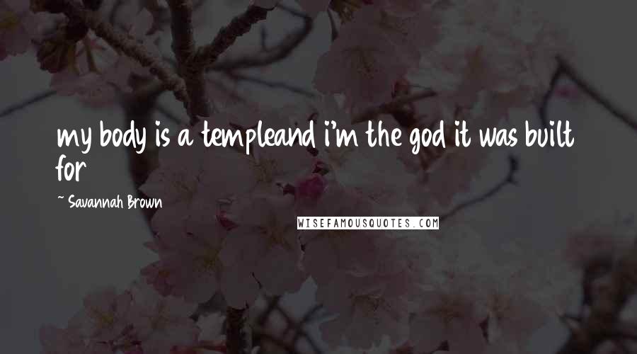 Savannah Brown Quotes: my body is a templeand i'm the god it was built for