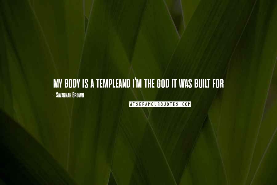 Savannah Brown Quotes: my body is a templeand i'm the god it was built for